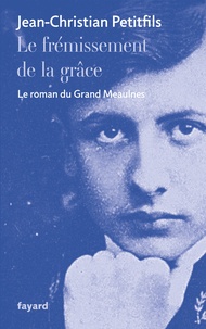 Jean-Christian Petitfils - Le frémissement de la grâce - Le roman du Grand Meaulnes.