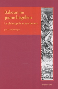 Jean-Christophe Angaut - Bakounine jeune hégélien - La philosophie et son dehors.