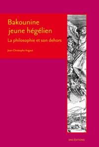 Jean-Christophe Angaut - Bakounine jeune hégélien - La philosophie et son dehors.