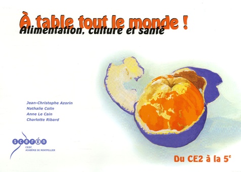 Jean-Christophe Azorin et Nathalie Colin - A table tout le monde ! - Alimentation, culture et santé du CE2 à la 5e.