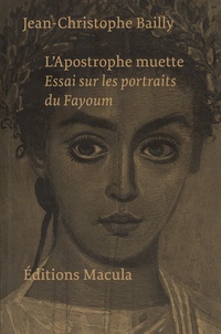 Jean-Christophe Bailly - L'apostrophe muette - Essai sur les portraits du Fayoum.