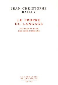 Jean-Christophe Bailly - Le propre du langage - Voyages au pays des noms communs.