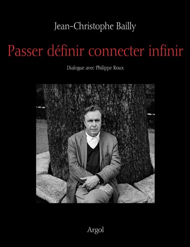 Jean-Christophe Bailly - Passer définir connecter infinir - Dialogue avec Philippe Roux.