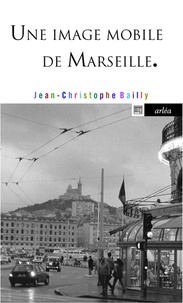 Jean-Christophe Bailly - Une image mobile de Marseille.