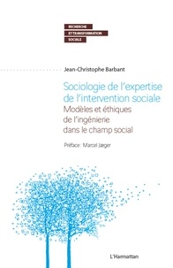Jean-Christophe Barbant - Sociologie de l'expertise de l'intervention sociale - Modèles et éthiques de l'ingénierie dans le champ social.