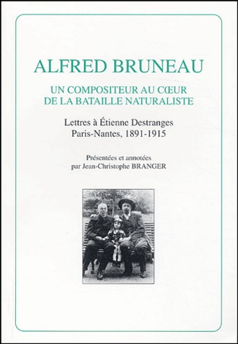 Jean-Christophe Branger - Alfred Bruneau - Un compositeur au coeur de la bataille naturaliste, lettres à Etienne Destranges, Paris-Nantes, 1891-1915.