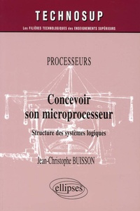 Jean-Christophe Buisson - Concevoir son microprocesseur - Structure des systèmes logiques.