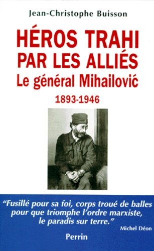 Jean-Christophe Buisson - Heros Trahi Par Les Allies. Le General Mihailovic, 1893-1946.
