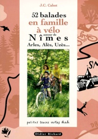 Jean-Christophe Cabot - 52 balades en famille à vélo autour de Nîmes - Arles, Alès, Uzès....