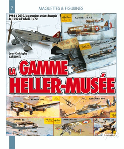 Jean-Christophe Carbonel - La gamme Heller Musée 1964-2010 - 1964 à 2010, les premiers avions français de 1940 à l'échelle 1/72.