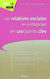 Jean-Christophe Debande - Les relations sociales en entreprise en 100 points clés.