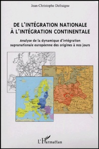 Jean-Christophe Defraigne - De l'intégration nationale à l'intégration continentale - Analyse de la dynamique d'intégration supranationale européenne des origines à nos jours.