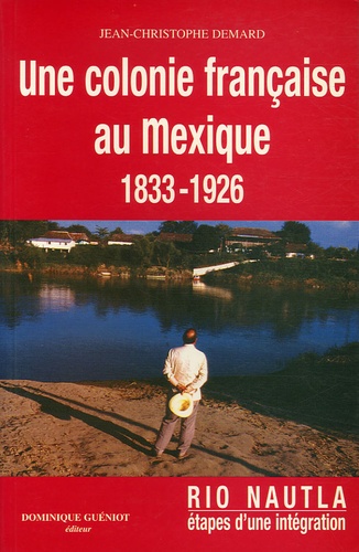 Jean-Christophe Demard - Une colonie française au Mexique 1833-1926.