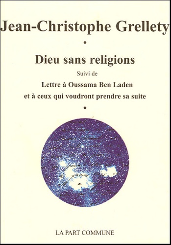 Jean-Christophe Grellety - Dieu sans religions suivi de Lettres à Oussama Ben Laden et à ceux qui voudront prendre sa suite.