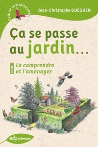Jean-Christophe Guéguen - Ça se passe au jardin... Le comprendre et l'aménager - Le comprendre et l'aménager.