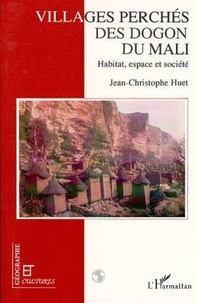 Jean-Christophe Huet - Villages perchés des Dogons du Mali - Habitat, espace et société.