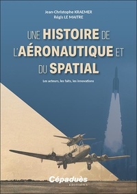 Jean-Christophe Kraemer et Régis Le Maitre - Une histoire de l’aéronautique et du spatial - Les acteurs, les faits, les innovations.