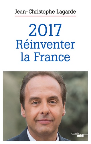 Jean-Christophe Lagarde - 2017, réinventer la France.