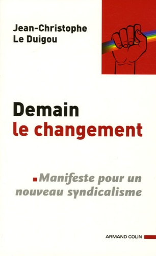 Jean-Christophe Le Duigou - Demain le changement - Manifeste pour un nouveau syndicalisme.