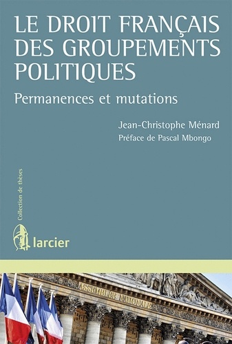 Jean-Christophe Ménard - Le droit français des groupements politiques - Permanences et mutations.