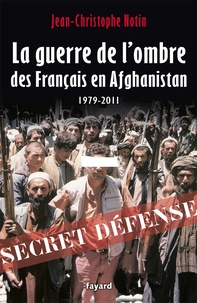 Jean-Christophe Notin - La guerre de l'ombre des Français en Afghanistan (1979-2011).