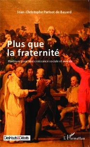 Jean-Christophe Parisot de Bayard - Plus que la fraternité - Plaidoyer pour une croissance sociale et morale.