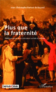Jean-Christophe Parisot de Bayard - Plus que la fraternité - Plaidoyer pour une croissance sociale et morale.