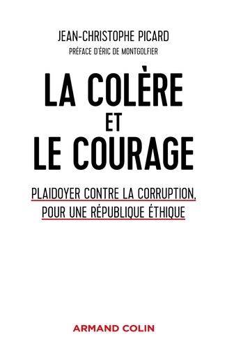 Jean-Christophe Picard - La colère et le courage - Plaidoyer contre la corruption, pour une République éthique.