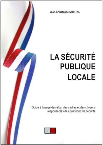 La sécurité publique locale. Guide à l'usage des élus, des cadres et des citoyens responsables des questions de sécurité