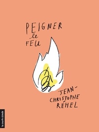 Jean-Christophe Réhel - Peigner le feu.