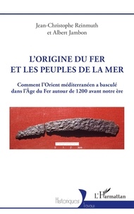 Jean-christophe Reinmuth et Albert Jambon - L’origine du fer et les Peuples de la mer - Comment l’Orient méditerranéen a basculé dans l’Âge du Fer autour de 1200 avant notre ère.