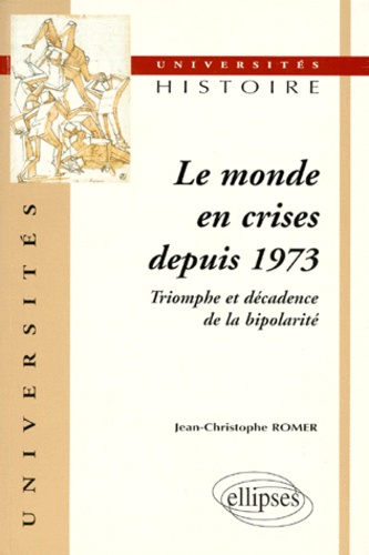 Jean-Christophe Romer et Sylvain Schirmann - Le Monde En Crises Depuis 1973. Triomphe Et Decadence De La Bipolarite.