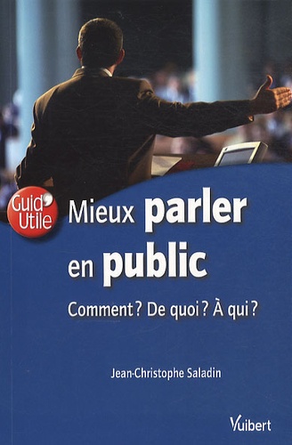 Jean-Christophe Saladin - Mieux parler en public - Comment ? De quoi ? A qui ?.