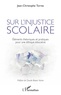 Jean-Christophe Torres - Sur l'injustice scolaire - Eléments théoriques et pratiques pour une éthique éducative.