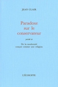 Jean Clair - Paradoxe sur le conservateur - (précédé de) De la modernité conçue comme une religion.