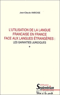 Jean-Claude Amboise - L'Utilisation De La Langue Francaise En France Face Aux Langues Etrangeres : Les Garanties Juridiques.