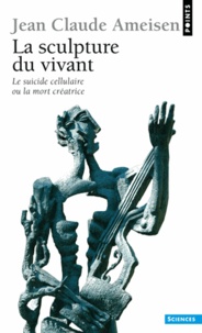 Jean-Claude Ameisen - La Sculpture Du Vivant. Le Suicide Cellulaire Ou La Mort Creatrice.