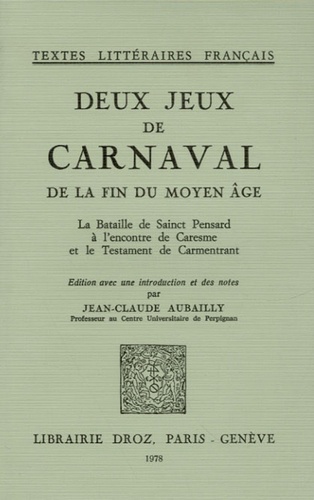 Jean-Claude Aubailly - Deux jeux de carnaval de la fin du Moyen-Age - La Bataille de Sainct Pensard à l'encontre de Caresme et le Testament de Carmentrant - Editions en ancien-français.