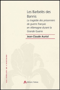 Jean-Claude Auriol - Les Barbelés des Bannis - La tragédie des prisonniers de guerre français en Allemagne pendant la Grande Guerre.