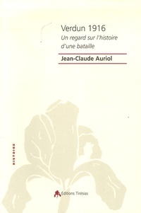 Jean-Claude Auriol - Verdun 1916 - Un regard sur l'histoire d'une bataille.