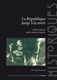 Jean-Claude Barbier - La République jusqu'à la mort - Alfred Golliard, préfet, résistant, déporté.