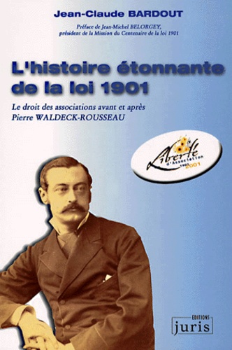 Jean-Claude Bardout - L'Histoire Etonnante De La Loi De 1901. Le Droit Des Associations Avant Et Apres Pierre Waldeck-Rousseau.