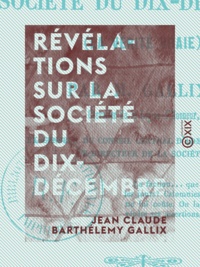 Jean Claude Barthélemy Gallix - Révélations sur la société du Dix-Décembre - La Vérité vraie.