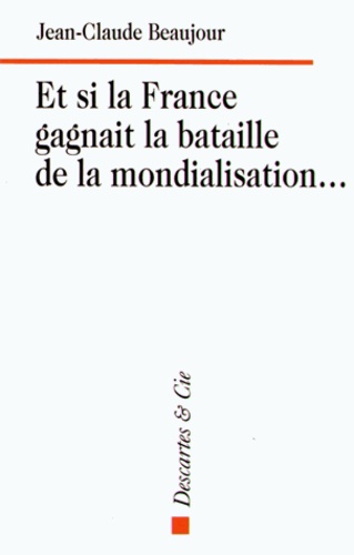 Jean-Claude Beaujour - Et si la France gagnait la bataille de la mondialisation....