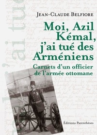 Jean-Claude Belfiore - Moi, Azil Kémal, j'ai tué des Arméniens - Carnet d'un officier de l'armée ottomane.