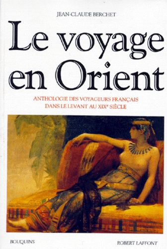 Jean-Claude Berchet - Le voyage en orient - Anthologie des voyageurs français dans le levant au XIXème siècle.