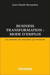 Jean-Claude Bernardon - Business transformation : mode d'emploi - Les méthodes des entreprises qui réussissent.