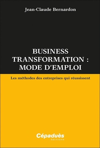 Business transformation : mode d'emploi. Les méthodes des entreprises qui réussissent