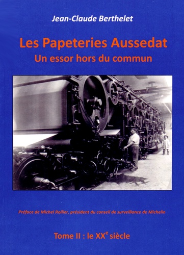 Jean-Claude Berthelet - Les papeteries Aussedat : un essor hors du commun - Tome 2, le XXe siècle.