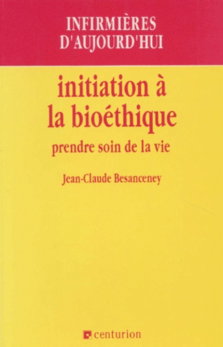 Jean-Claude Besanceney - Initiation A La Bioethique. Prendre Soin De La Vie.
